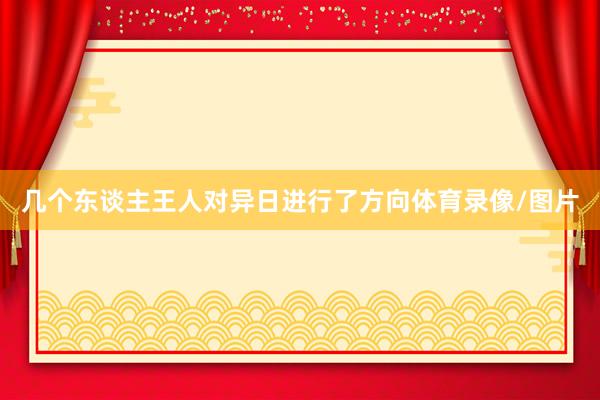 几个东谈主王人对异日进行了方向体育录像/图片