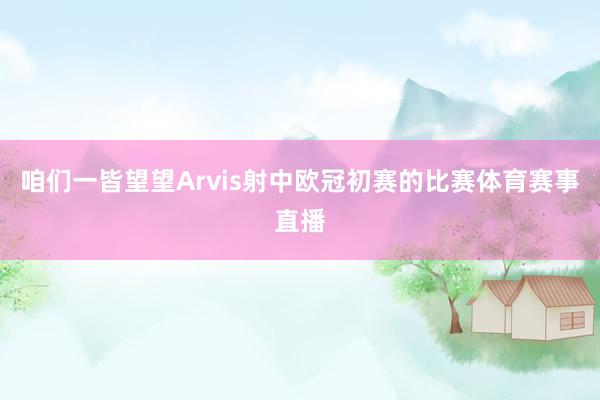 咱们一皆望望Arvis射中欧冠初赛的比赛体育赛事直播