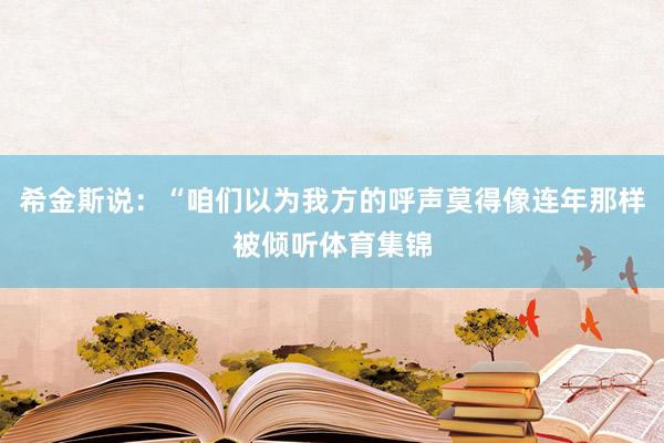 希金斯说：“咱们以为我方的呼声莫得像连年那样被倾听体育集锦