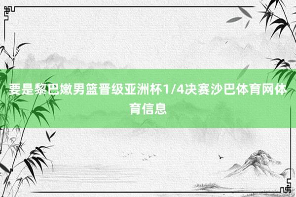 要是黎巴嫩男篮晋级亚洲杯1/4决赛沙巴体育网体育信息