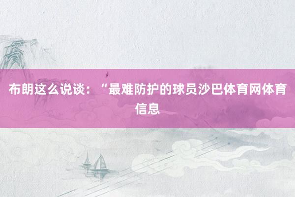 布朗这么说谈：“最难防护的球员沙巴体育网体育信息