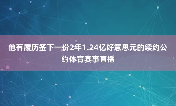 他有履历签下一份2年1.24亿好意思元的续约公约体育赛事直播