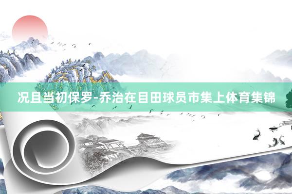 况且当初保罗-乔治在目田球员市集上体育集锦