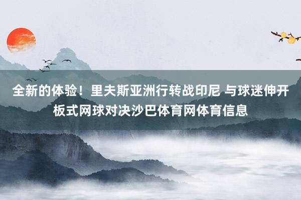 全新的体验!里夫斯亚洲行转战印尼 与球迷伸开板式网球对决沙巴体育网体育信息