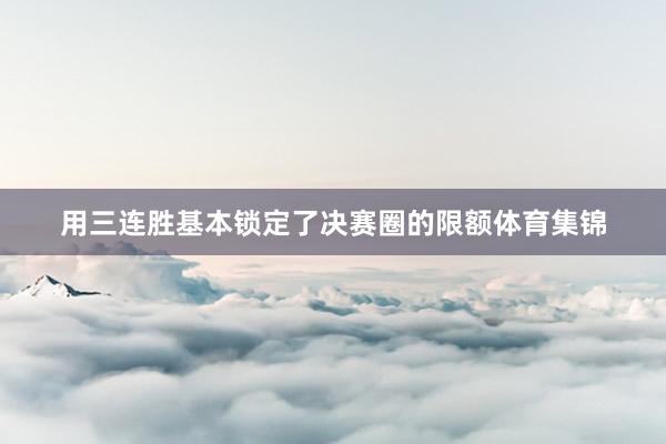 用三连胜基本锁定了决赛圈的限额体育集锦