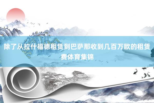 除了从拉什福德租赁到巴萨那收到几百万欧的租赁费体育集锦