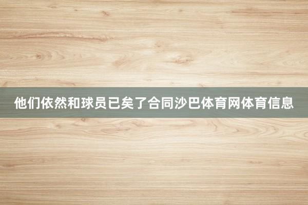 他们依然和球员已矣了合同沙巴体育网体育信息