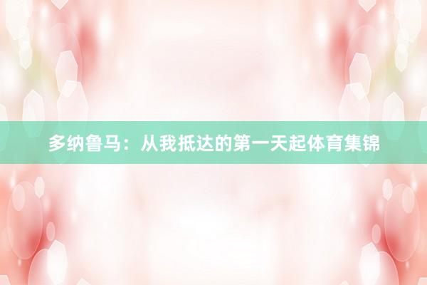 多纳鲁马：从我抵达的第一天起体育集锦