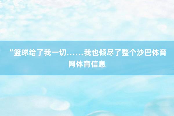 “篮球给了我一切……我也倾尽了整个沙巴体育网体育信息