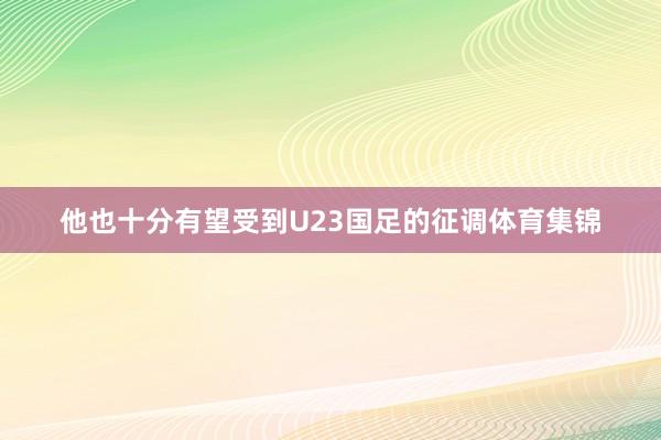 他也十分有望受到U23国足的征调体育集锦