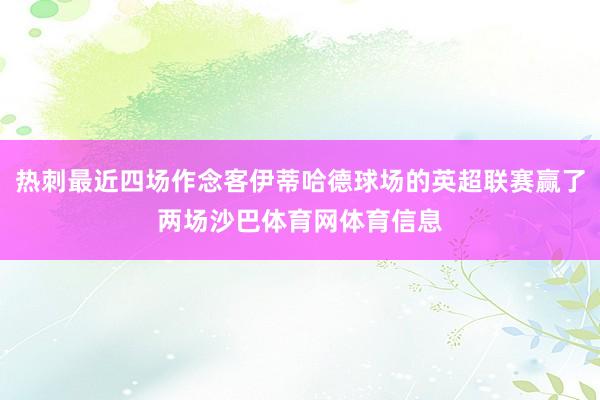 热刺最近四场作念客伊蒂哈德球场的英超联赛赢了两场沙巴体育网体育信息