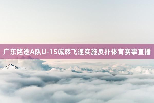 广东铭途A队U-15诚然飞速实施反扑体育赛事直播