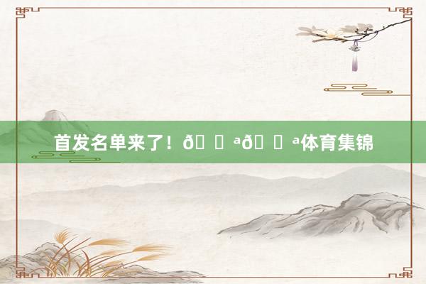 首发名单来了！💪💪体育集锦