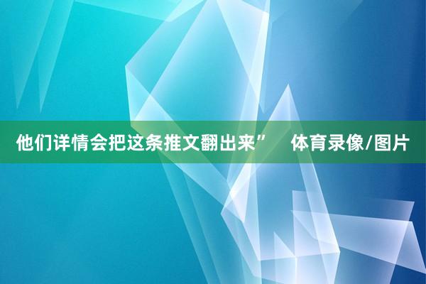他们详情会把这条推文翻出来”    体育录像/图片