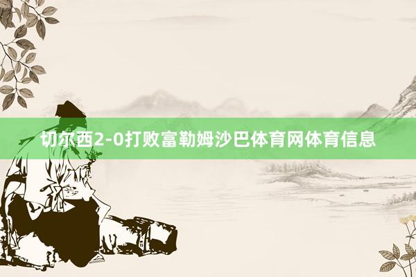 切尔西2-0打败富勒姆沙巴体育网体育信息