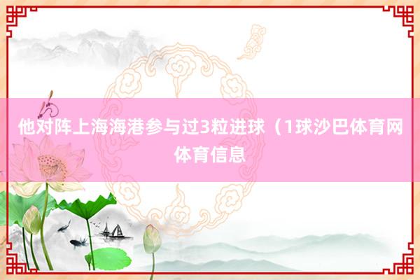 他对阵上海海港参与过3粒进球（1球沙巴体育网体育信息