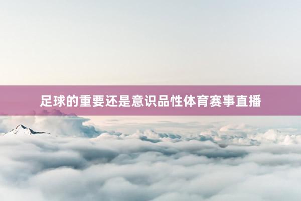 足球的重要还是意识品性体育赛事直播