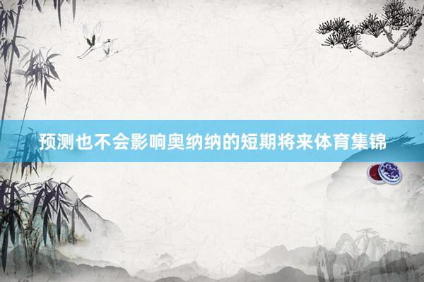 预测也不会影响奥纳纳的短期将来体育集锦