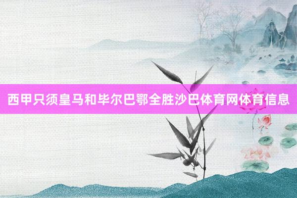 西甲只须皇马和毕尔巴鄂全胜沙巴体育网体育信息