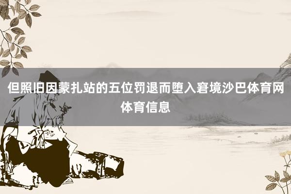 但照旧因蒙扎站的五位罚退而堕入窘境沙巴体育网体育信息