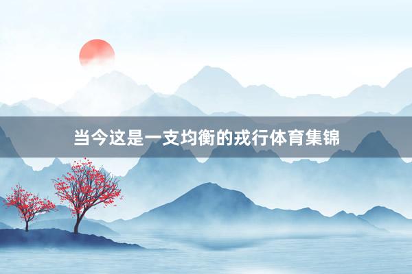 当今这是一支均衡的戎行体育集锦
