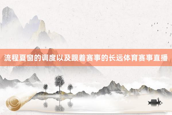 流程夏窗的调度以及跟着赛事的长远体育赛事直播