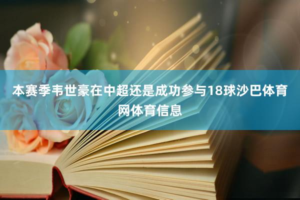 本赛季韦世豪在中超还是成功参与18球沙巴体育网体育信息