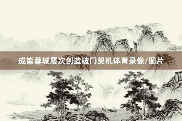 成皆蓉城屡次创造破门契机体育录像/图片