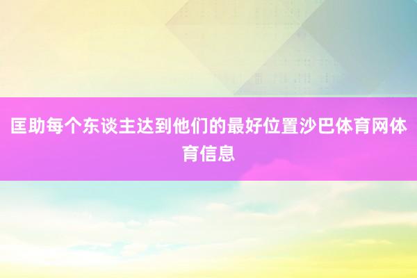 匡助每个东谈主达到他们的最好位置沙巴体育网体育信息