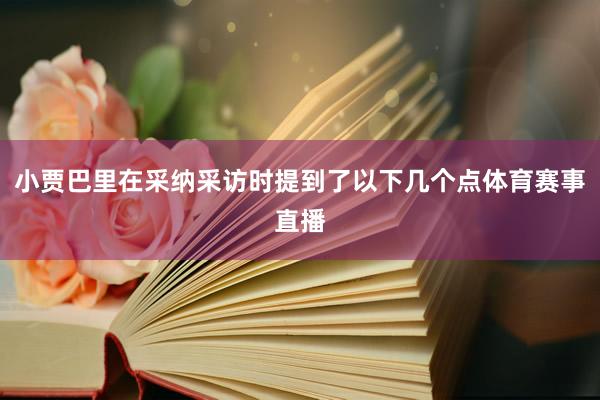 小贾巴里在采纳采访时提到了以下几个点体育赛事直播