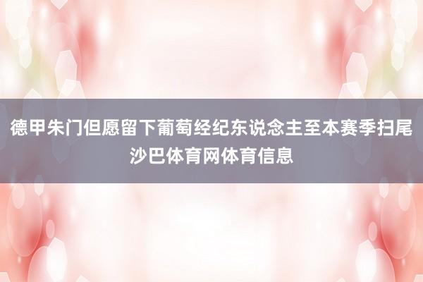 德甲朱门但愿留下葡萄经纪东说念主至本赛季扫尾沙巴体育网体育信息