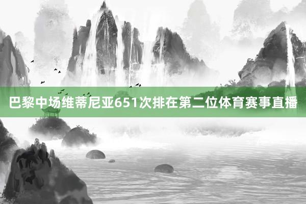 巴黎中场维蒂尼亚651次排在第二位体育赛事直播