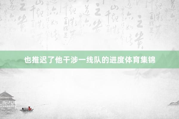 也推迟了他干涉一线队的进度体育集锦