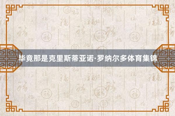 毕竟那是克里斯蒂亚诺·罗纳尔多体育集锦