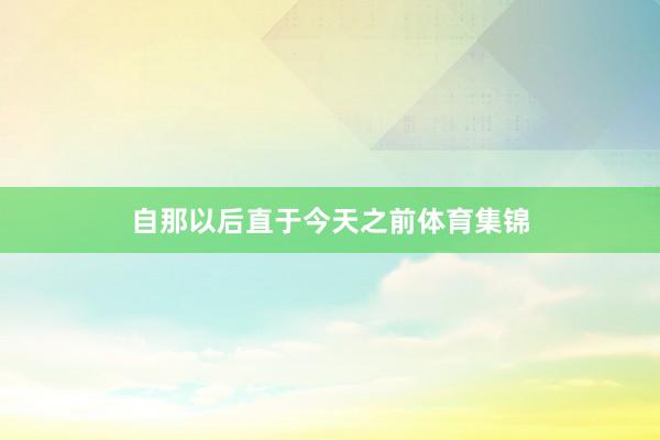 自那以后直于今天之前体育集锦