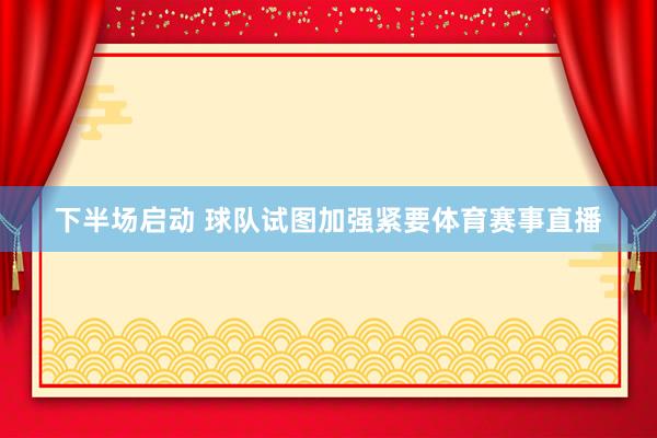 下半场启动 球队试图加强紧要体育赛事直播