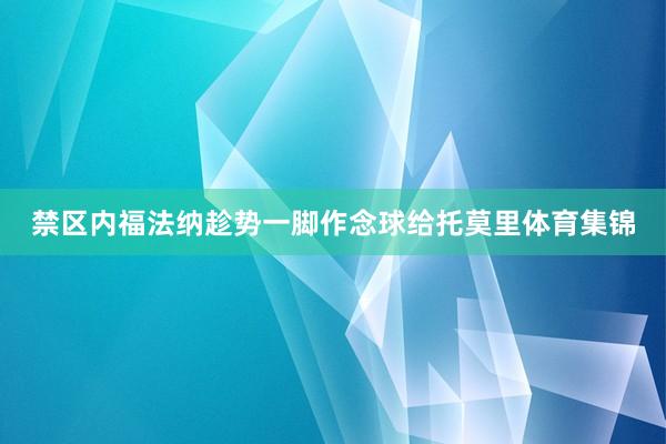 禁区内福法纳趁势一脚作念球给托莫里体育集锦