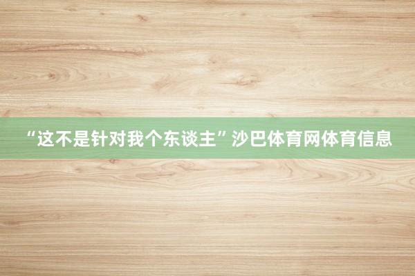 “这不是针对我个东谈主”沙巴体育网体育信息