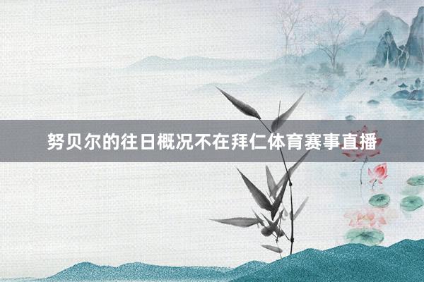 努贝尔的往日概况不在拜仁体育赛事直播