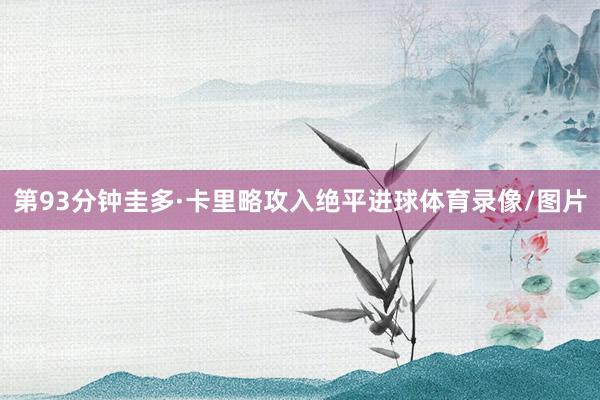 第93分钟圭多·卡里略攻入绝平进球体育录像/图片