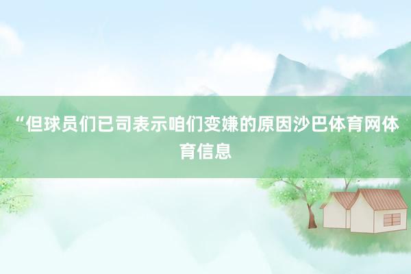 “但球员们已司表示咱们变嫌的原因沙巴体育网体育信息