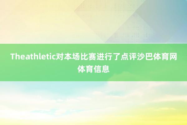 Theathletic对本场比赛进行了点评沙巴体育网体育信息