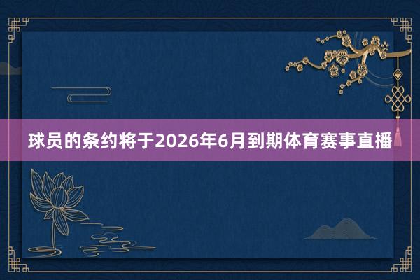 球员的条约将于2026年6月到期体育赛事直播
