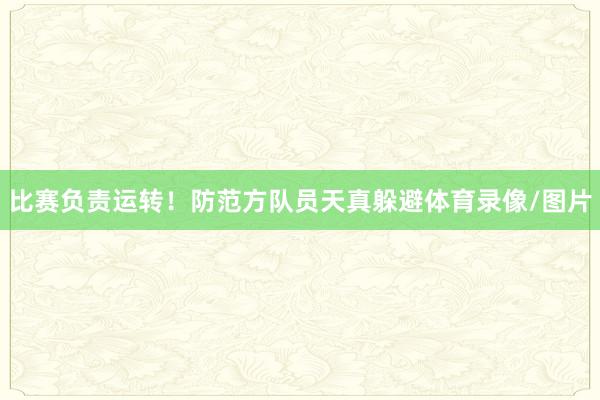 比赛负责运转！防范方队员天真躲避体育录像/图片