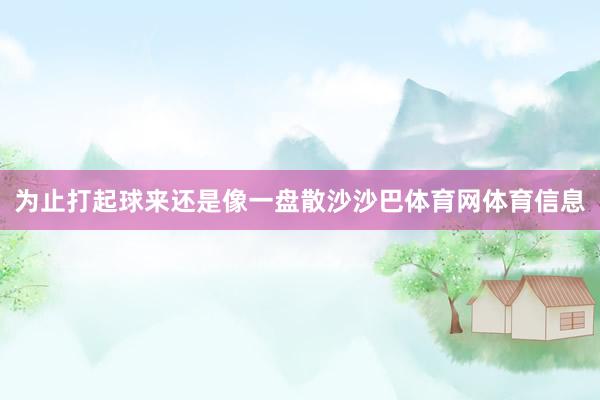 为止打起球来还是像一盘散沙沙巴体育网体育信息