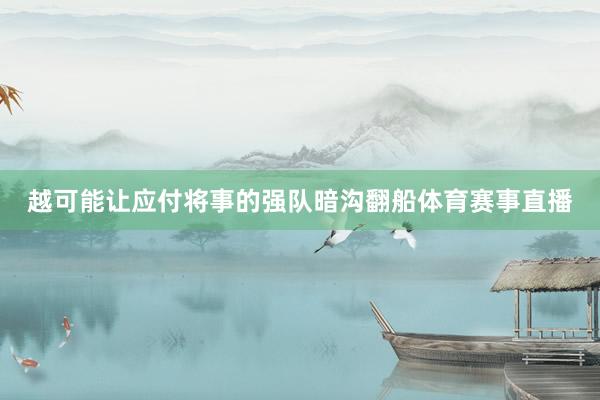 越可能让应付将事的强队暗沟翻船体育赛事直播