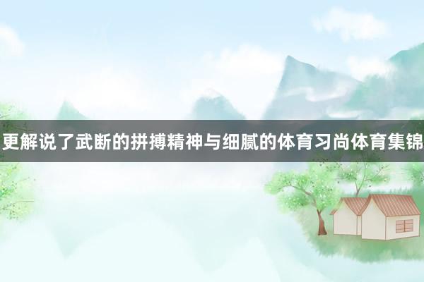 更解说了武断的拼搏精神与细腻的体育习尚体育集锦