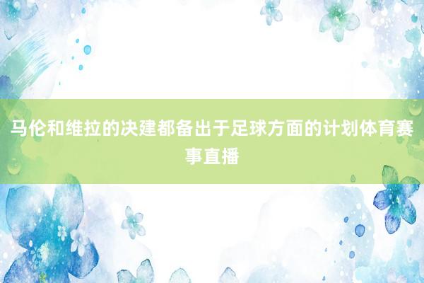 马伦和维拉的决建都备出于足球方面的计划体育赛事直播