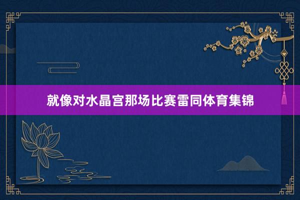 就像对水晶宫那场比赛雷同体育集锦