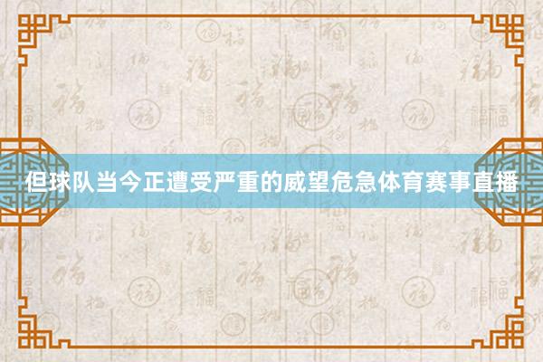 但球队当今正遭受严重的威望危急体育赛事直播